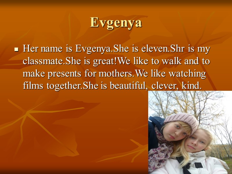 Evgenya Her name is Evgenya.She is eleven.Shr is my classmate.She is great!We like to